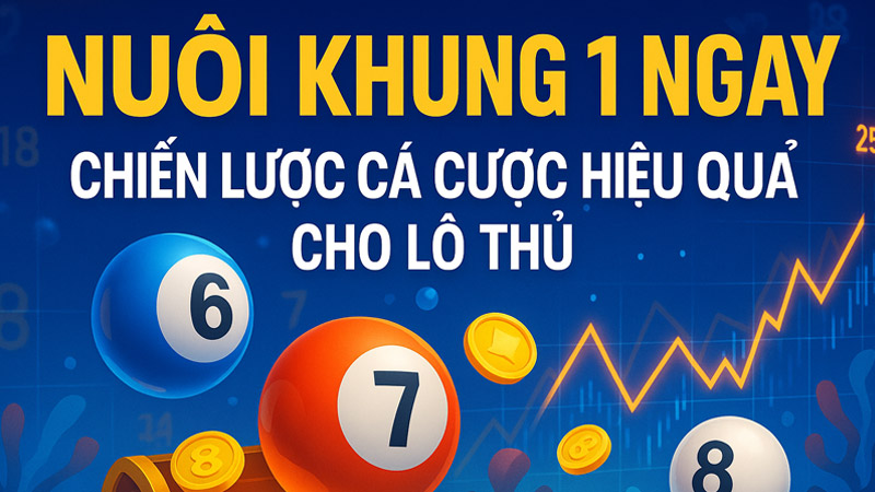 Nuôi Khung 1 Ngày - Chiến Lược Cá Cược Hiệu Quả Cho Lô Thủ